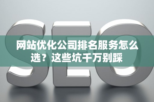 网站优化公司排名服务怎么选？这些坑千万别踩