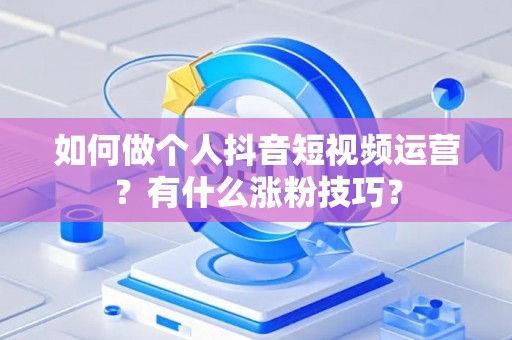 如何做个人抖音短视频运营？有什么涨粉技巧？