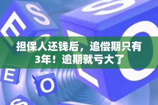 担保人还钱后，追偿期只有3年！逾期就亏大了