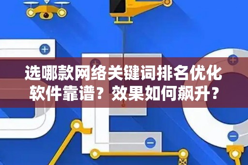 选哪款网络关键词排名优化软件靠谱？效果如何飙升？