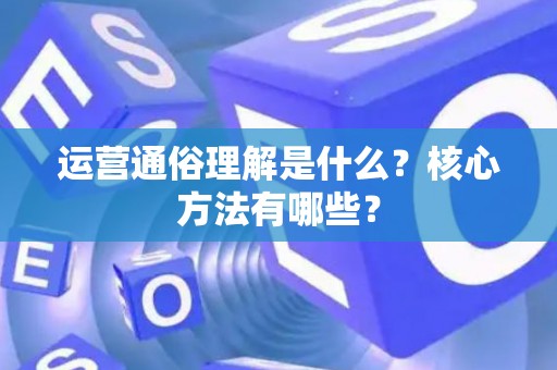 运营通俗理解是什么？核心方法有哪些？