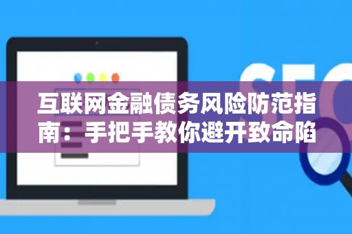互联网金融债务风险防范指南：手把手教你避开致命陷阱！