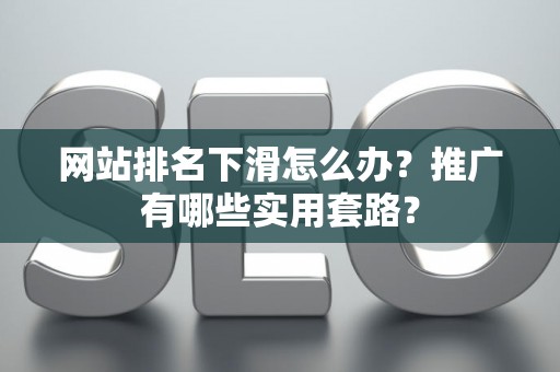 网站排名下滑怎么办？推广有哪些实用套路？
