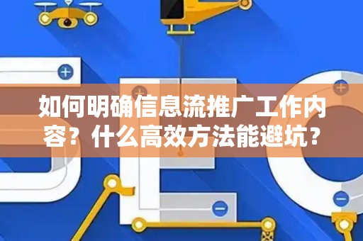 如何明确信息流推广工作内容？什么高效方法能避坑？