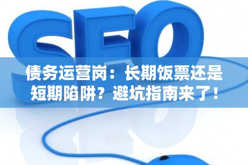 债务运营岗：长期饭票还是短期陷阱？避坑指南来了！