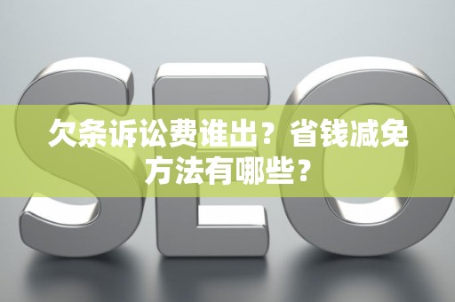 欠条诉讼费谁出?省钱减免方法有哪些? 欠条诉讼费谁出?省钱减免方法有哪些?