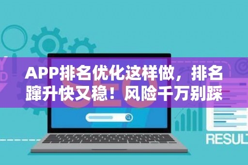 APP排名优化这样做，排名蹿升快又稳！风险千万别踩坑
