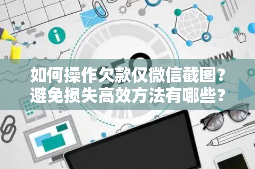 如何操作欠款仅微信截图？避免损失高效方法有哪些？