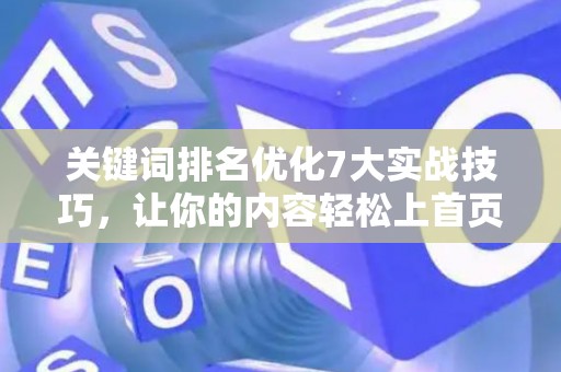 关键词排名优化7大实战技巧，让你的内容轻松上首页
