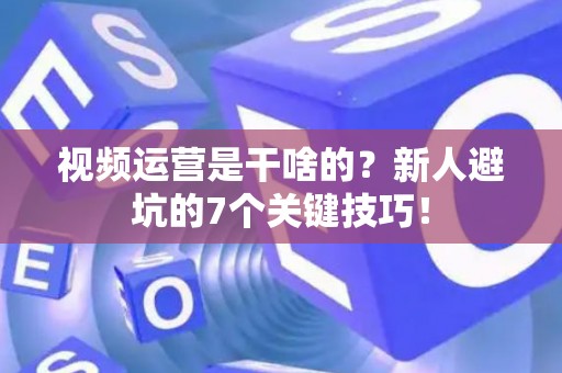 视频运营是干啥的?新人避坑的7个关键技巧! 视频运营是干啥的?新人避坑的7个关键技巧!