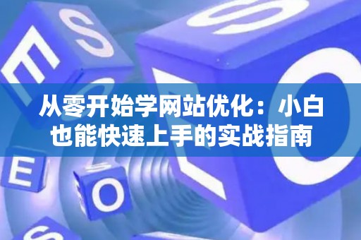 从零开始学网站优化：小白也能快速上手的实战指南