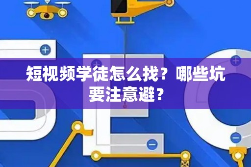 短视频学徒怎么找?哪些坑要注意避? 短视频学徒怎么找?哪些坑要注意避?