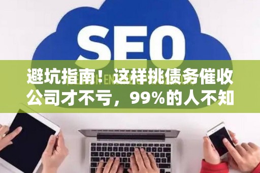 避坑指南！这样挑债务催收公司才不亏，99%的人不知道