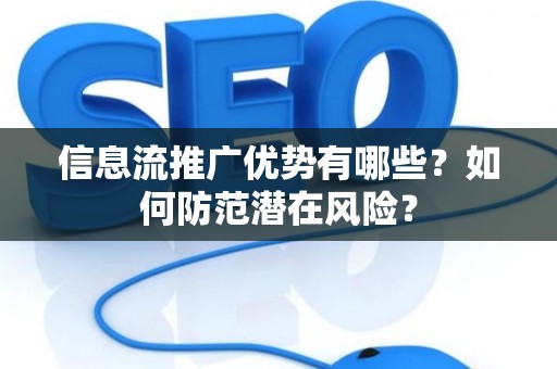信息流推广优势有哪些?如何防范潜在风险? 信息流推广优势有哪些?如何防范潜在风险?