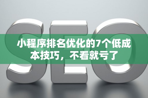 小程序排名优化的7个低成本技巧，不看就亏了