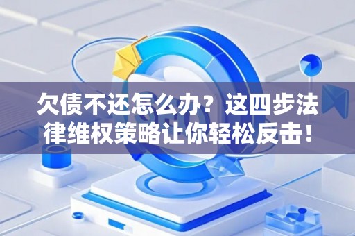 欠债不还怎么办？这四步法律维权策略让你轻松反击！
