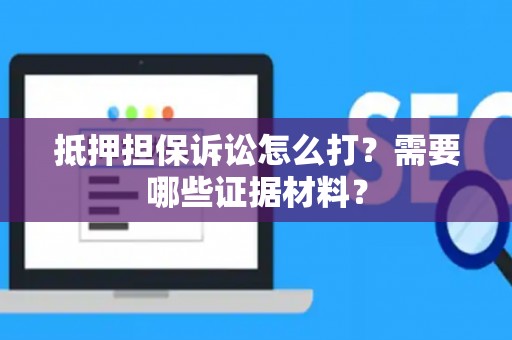 抵押担保诉讼怎么打？需要哪些证据材料？