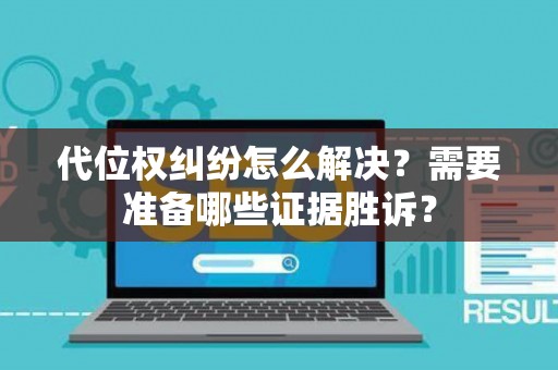 代位权纠纷怎么解决？需要准备哪些证据胜诉？