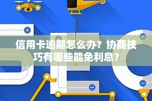 信用卡逾期怎么办？协商技巧有哪些能免利息？