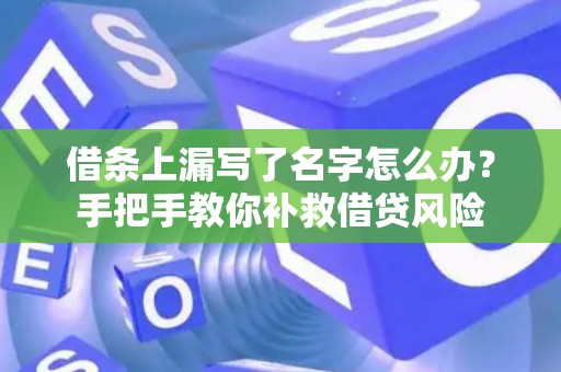 借条上漏写了名字怎么办？手把手教你补救借贷风险