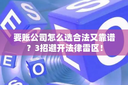 要账公司怎么选合法又靠谱？3招避开法律雷区！
