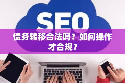 债务转移合法吗？如何操作才合规？