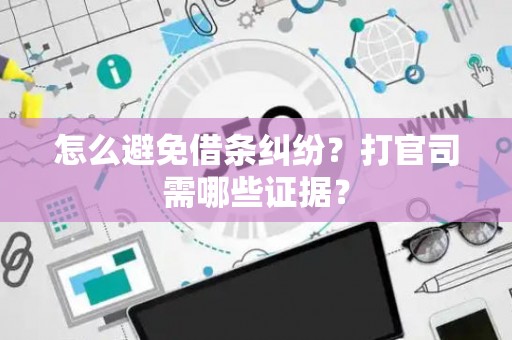 怎么避免借条纠纷？打官司需哪些证据？