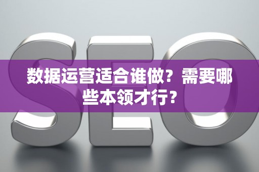 数据运营适合谁做？需要哪些本领才行？
