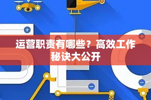 运营职责有哪些？高效工作秘诀大公开